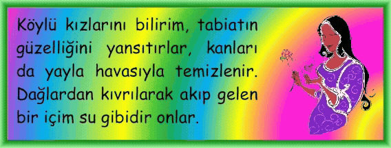 K�YL� KIZI: K�yl� kızlarını bilirim, tabiatın g�zelliğini yansıtırlar, kanları da yayla havasıyla temizlenir. Dağlardan kıvrılarak akıp gelen bir i�im su gibidir onlar. 